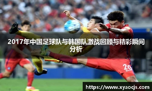 2017年中国足球队与韩国队激战回顾与精彩瞬间分析