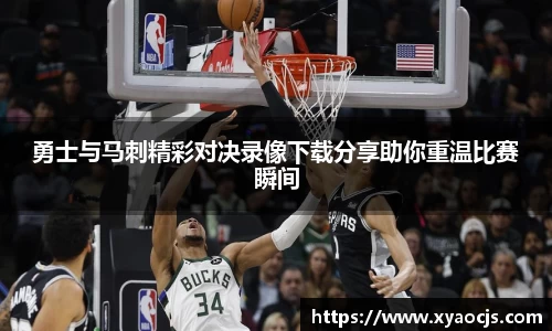 勇士与马刺精彩对决录像下载分享助你重温比赛瞬间