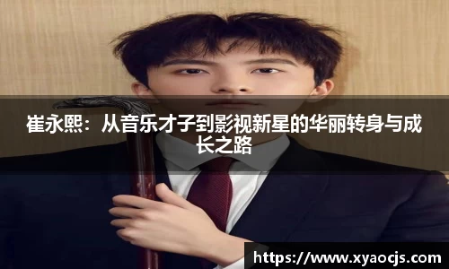 崔永熙：从音乐才子到影视新星的华丽转身与成长之路