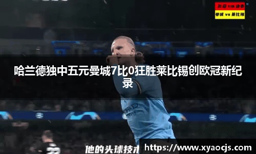 哈兰德独中五元曼城7比0狂胜莱比锡创欧冠新纪录