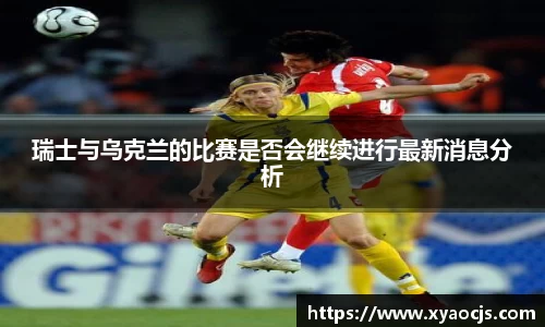 瑞士与乌克兰的比赛是否会继续进行最新消息分析