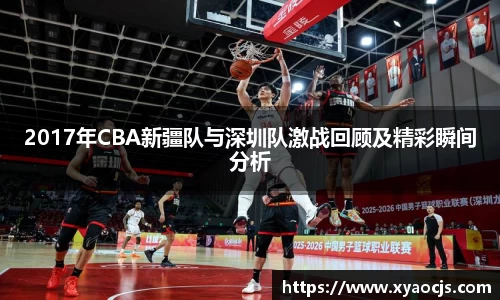 2017年CBA新疆队与深圳队激战回顾及精彩瞬间分析