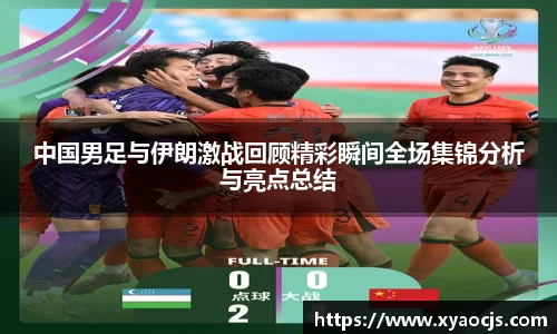 中国男足与伊朗激战回顾精彩瞬间全场集锦分析与亮点总结