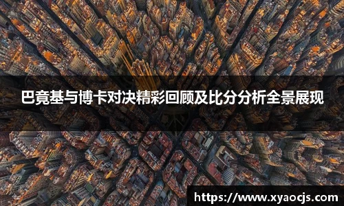 巴竟基与博卡对决精彩回顾及比分分析全景展现