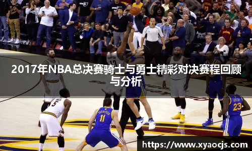 2017年NBA总决赛骑士与勇士精彩对决赛程回顾与分析