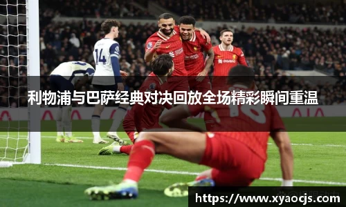利物浦与巴萨经典对决回放全场精彩瞬间重温