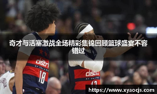 奇才与活塞激战全场精彩集锦回顾篮球盛宴不容错过