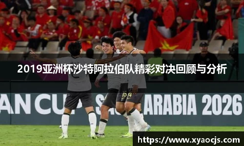 2019亚洲杯沙特阿拉伯队精彩对决回顾与分析